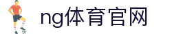 南宫体育官网首页 - 体育赛事一站式服务 - NG SPORTS
